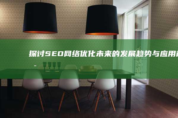 探讨SEO网络优化未来的发展趋势与应用前景